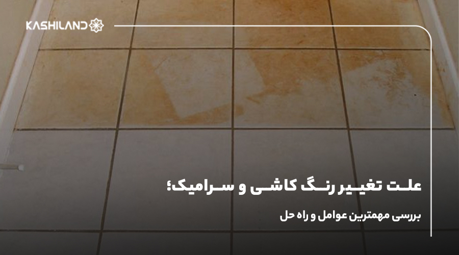 علت تغییر رنگ کاشی و سرامیک؛ بررسی مهمترین عوامل و راه حل