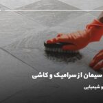 پاک کردن سیمان از سرامیک و کاشی؛ ۶ روش خانگی و شیمیایی