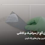 پاک کردن گچ از سرامیک و کاشی؛ آشنایی با بهترین روش‌ها