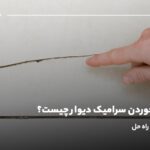 علت ترک خوردن سرامیک دیوار چیست؟ بررسی عوامل و راه حل