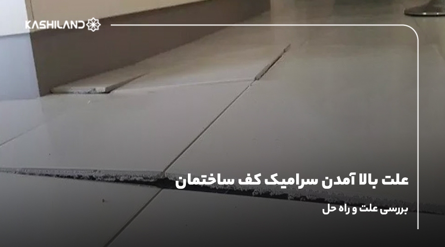 علت بالا آمدن سرامیک کف ساختمان چیست؟ بررسی علت و راه حل