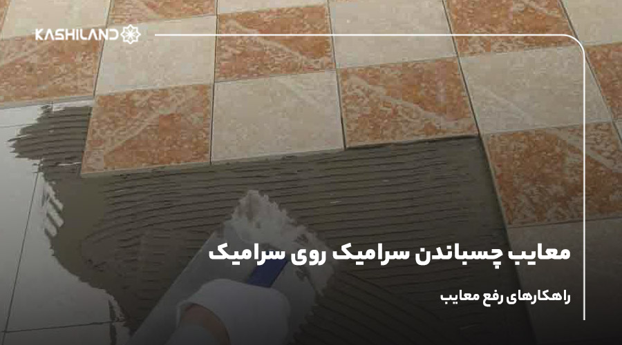 معایب چسباندن سرامیک روی سرامیک؛ راهکارهای رفع معایب