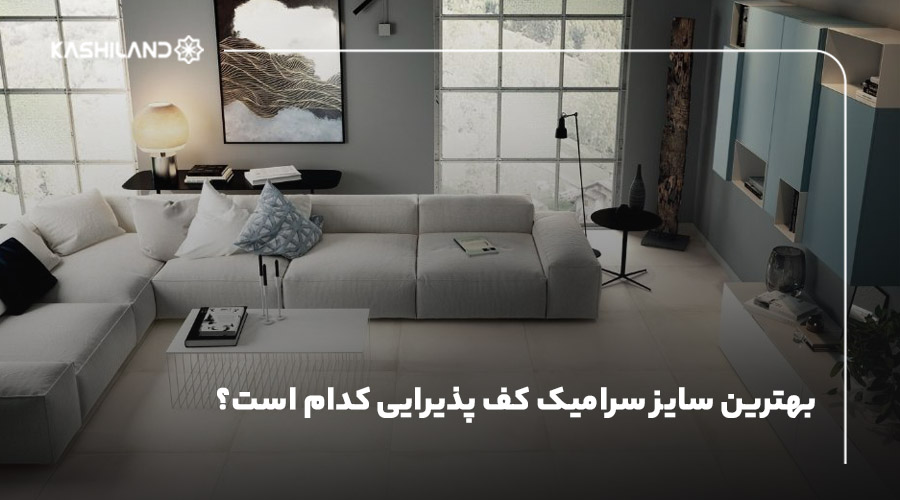 بهترین سایز سرامیک کف پذیرایی کدام است؟ معرفی ابعاد مناسب