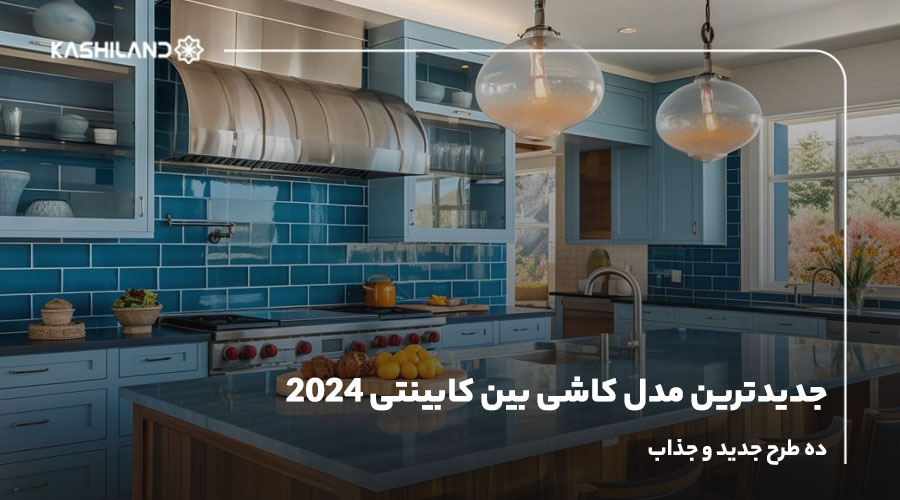 جدیدترین مدل کاشی بین کابینتی 2024؛ ده طرح جدید و جذاب