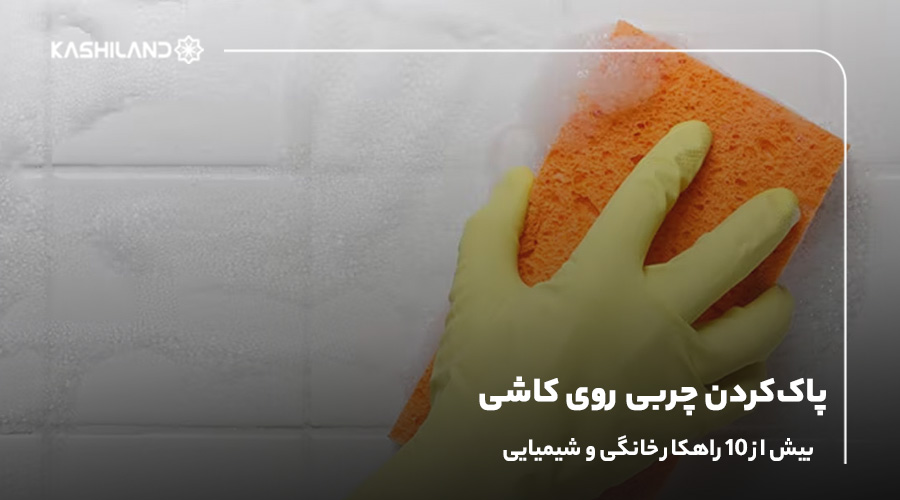 پاک کردن چربی روی کاشی؛ بیش از ۱۰ راهکار خانگی و شیمیایی