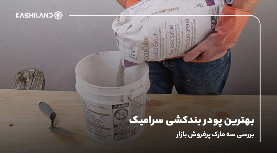 بهترین پودر بندکشی سرامیک؛ بررسی ۳ مارک پرفروش بازار