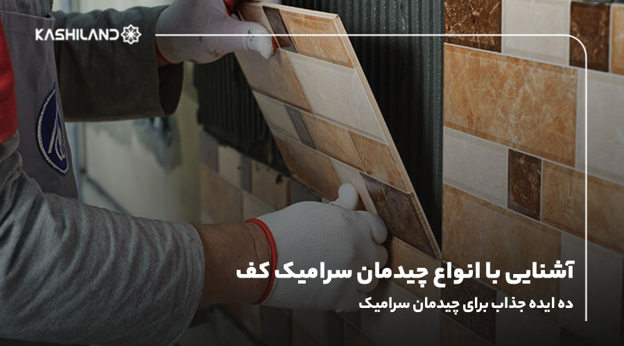 آشنایی با انواع چیدمان سرامیک کف؛ ۱۰ ایده جذاب برای چیدمان سرامیک