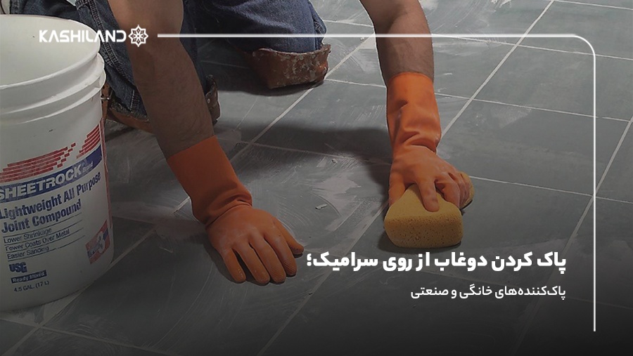 پاک کردن دوغاب از روی سرامیک؛ پاک‌کننده‌های خانگی و صنعتی