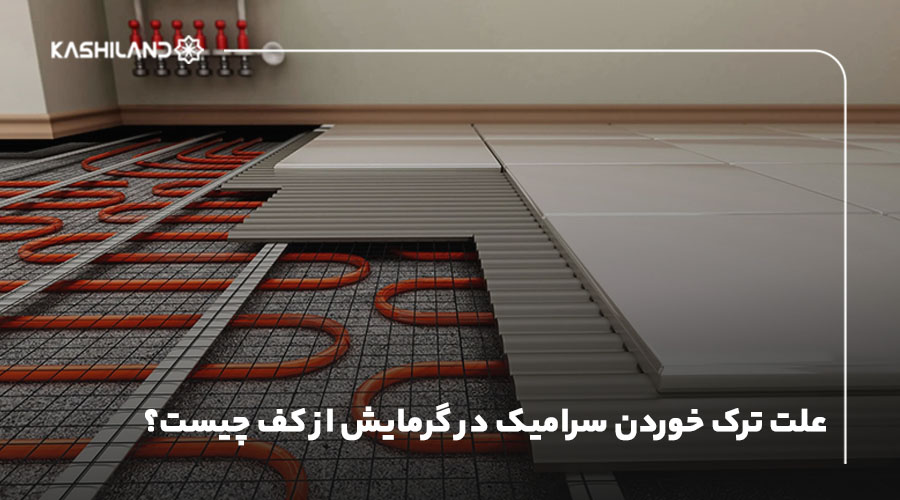 علت ترک خوردن سرامیک در گرمایش از کف چیست؟