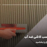 بهترین چسب کاشی ضد آب؛ بهترین های بازار را بشناسید