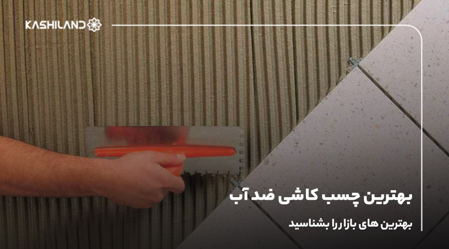 بهترین چسب کاشی ضد آب؛ بهترین های بازار را بشناسید