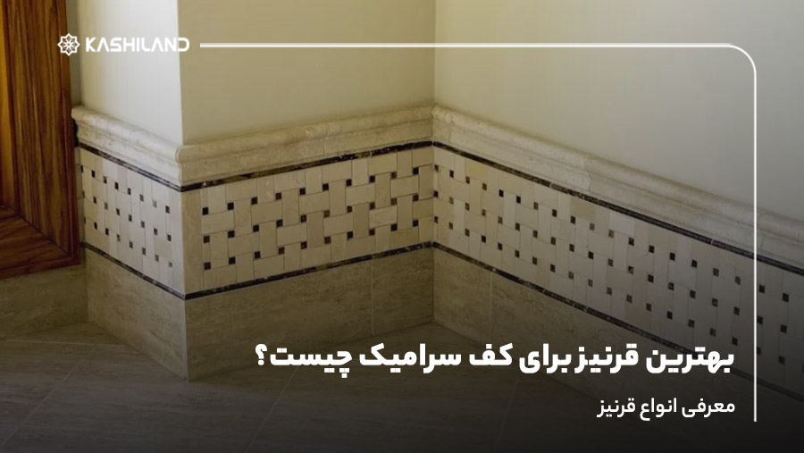 بهترین قرنیز برای کف سرامیک چیست؟ معرفی انواع قرنیز