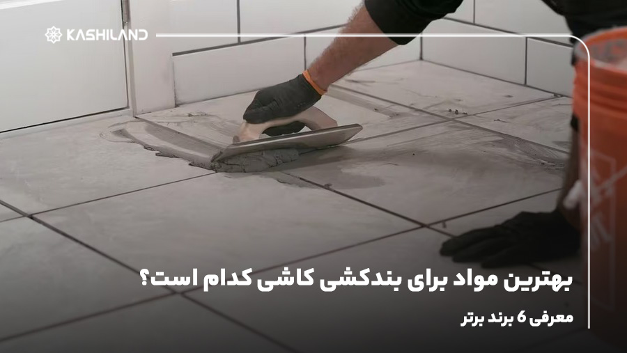بهترین مواد برای بندکشی کاشی کدام است؟ معرفی ۶ برند برتر