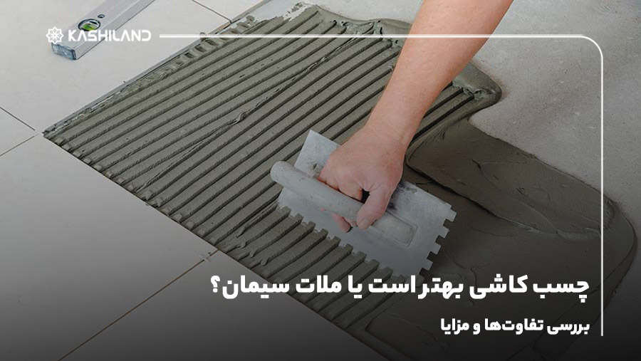 چسب کاشی بهتر است یا ملات سیمان؟ بررسی تفاوت‌ها و مزایا
