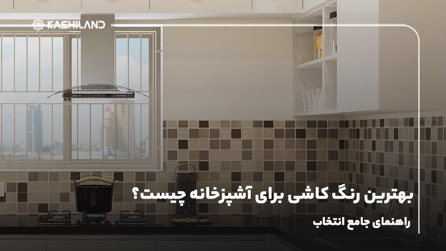 بهترین رنگ کاشی برای آشپزخانه چیست؟ راهنمای جامع انتخاب