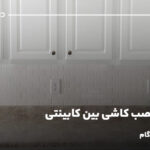 آموزش نصب کاشی بین کابینتی؛ آموزش گام به گام