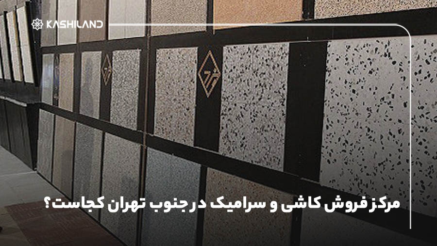 مرکز فروش کاشی و سرامیک در جنوب تهران کجاست؟