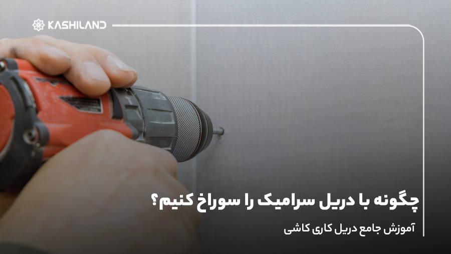 چگونه با دریل سرامیک را سوراخ کنیم؟آموزش جامع دریل کاری کاشی
