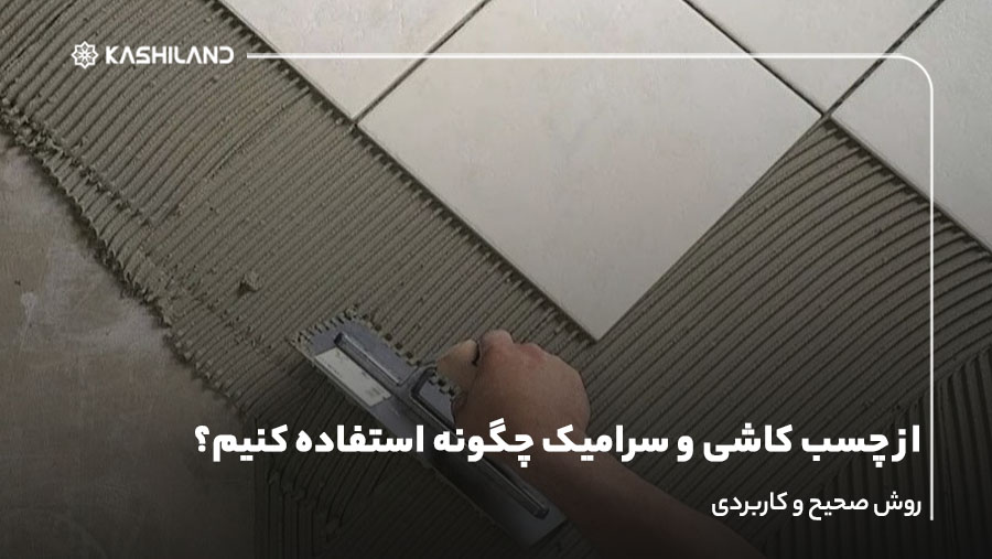 از چسب کاشی و سرامیک چگونه استفاده کنیم؟ روش صحیح و کاربردی