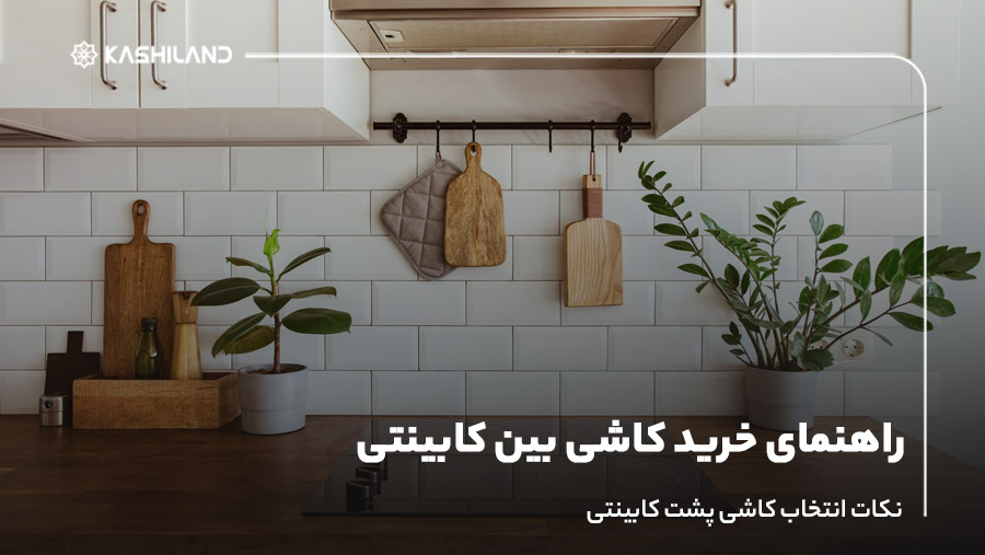 راهنمای خرید کاشی بین کابینتی؛ نکات انتخاب کاشی پشت کابینتی