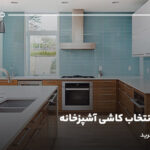 راهنمای انتخاب کاشی آشپزخانه؛ راهنمای جامع خرید