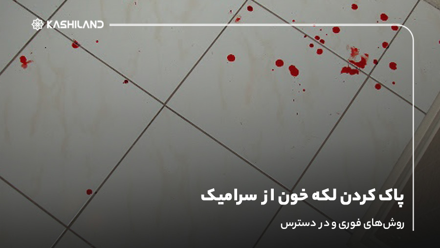 پاک کردن لکه خون از سرامیک؛ روش‌های فوری و دردسترس