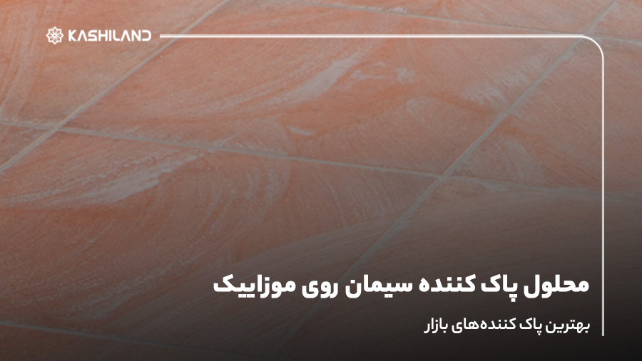 محلول پاک کننده سیمان روی موزاییک؛ بهترین پاک کننده‌های بازار