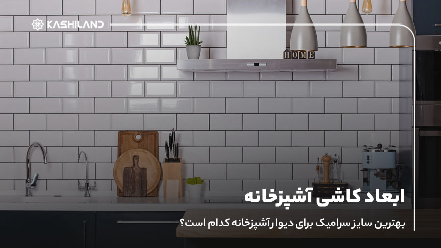 ابعاد کاشی آشپزخانه؛ بهترین سایز سرامیک برای دیوار آشپزخانه کدام است؟