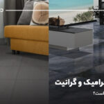 تفاوت سرامیک و گرانیت؛ کدام یک بهتر است؟