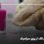 پاک کردن لاک از روی سرامیک بدون استفاده از مواد شیمیایی قوی