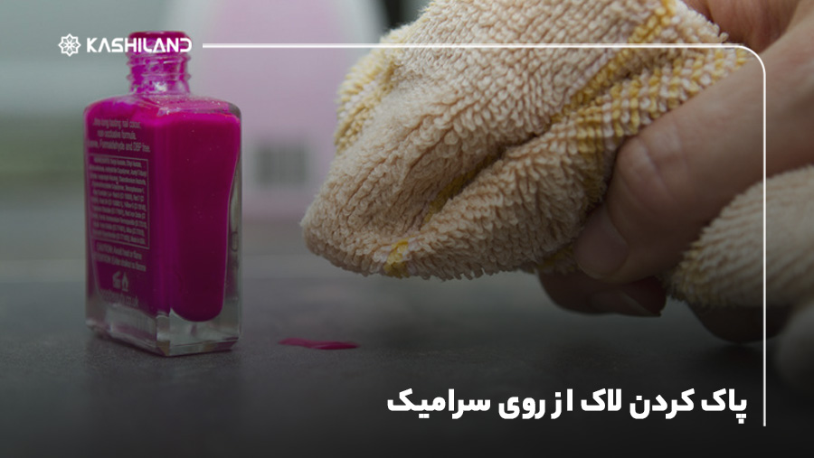 پاک کردن لاک از روی سرامیک بدون استفاده از مواد شیمیایی قوی