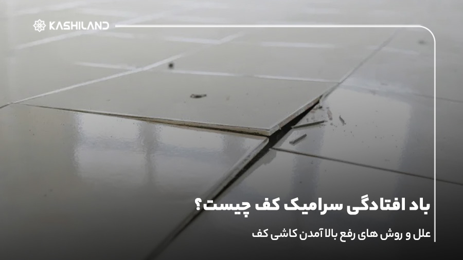 باد افتادگی سرامیک کف چیست؟روش های رفع بالا آمدن کاشی کف