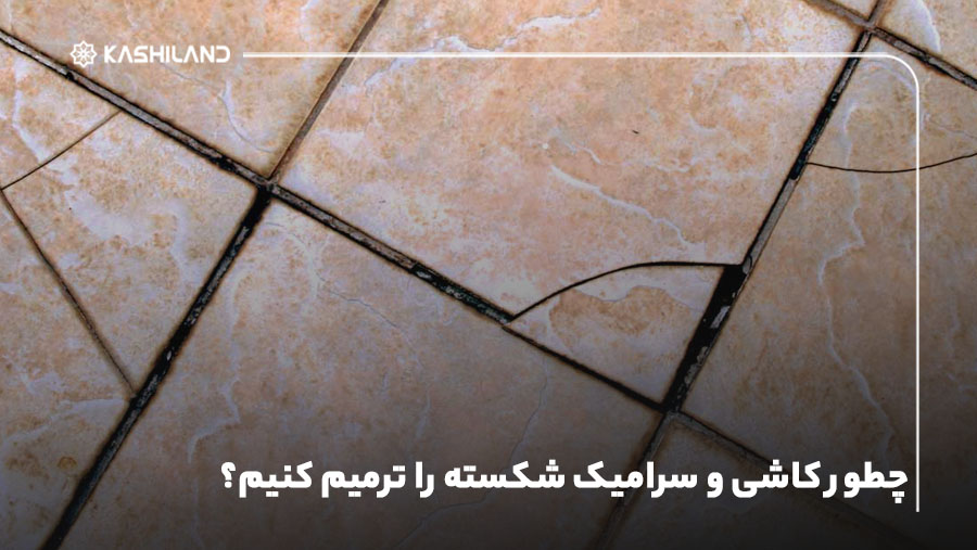 چطور کاشی و سرامیک شکسته را ترمیم کنیم؟