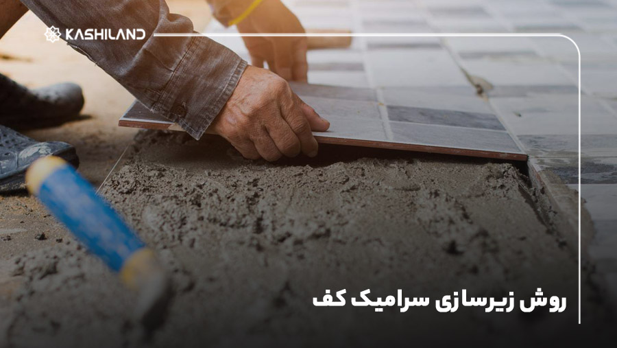 روش زیرسازی سرامیک کف؛ انواع روش‌های کاربردی
