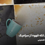 پاک کردن لکه قهوه از سرامیک؛ راهکار تضمینی 100%