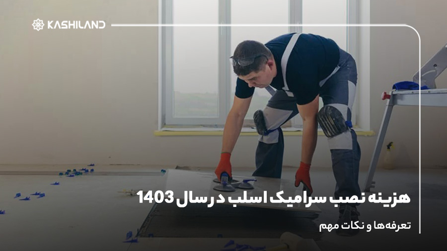 هزینه نصب سرامیک اسلب در سال 1403؛ تعرفه‌ها و نکات مهم