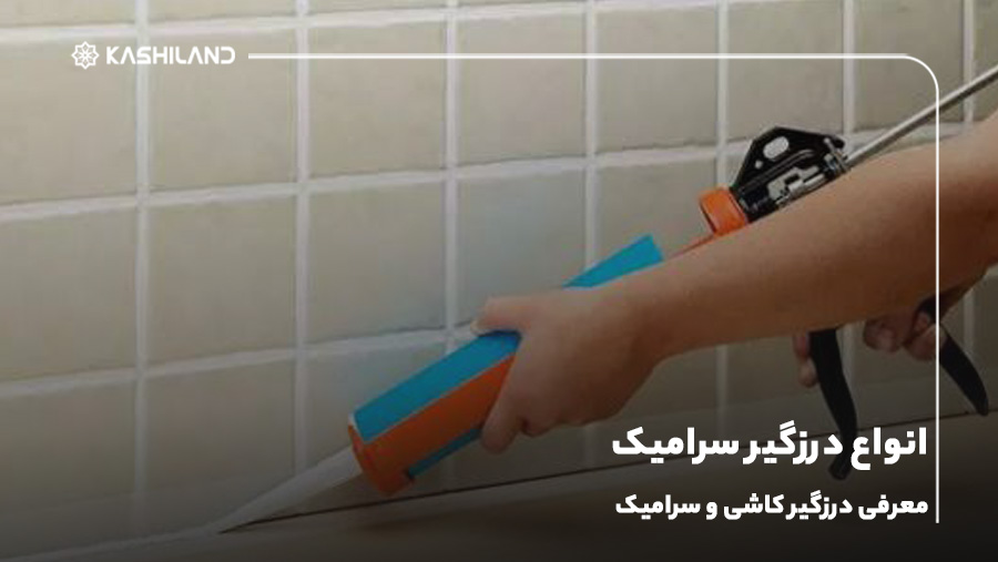 انواع درزگیر سرامیک؛ معرفی درزگیر کاشی و سرامیک