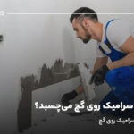 آیا چسب سرامیک روی گچ می‌چسبد؟ آموزش نصب سرامیک روی گچ