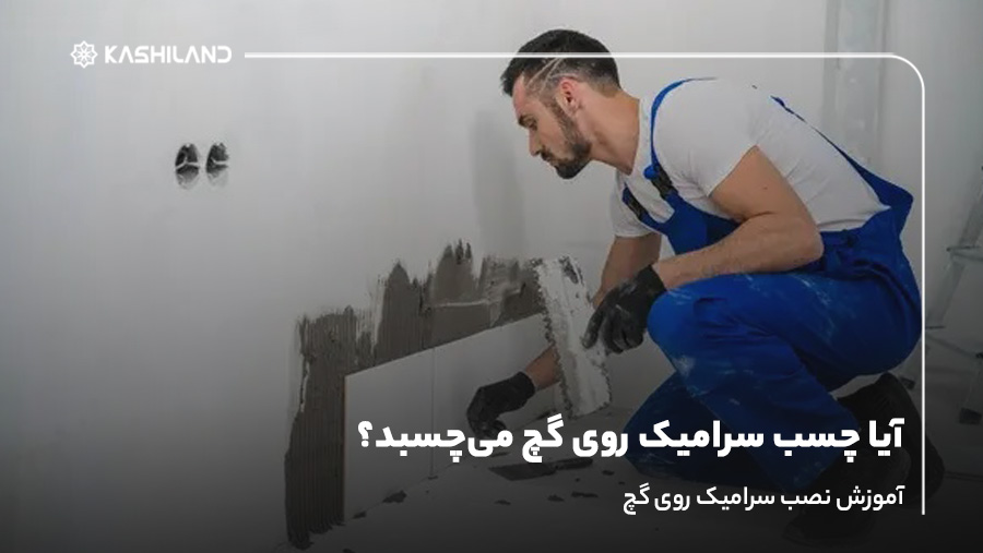 آیا چسب سرامیک روی گچ می‌چسبد؟ آموزش نصب سرامیک روی گچ