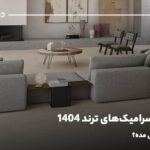کاشی و سرامیک‌های ترند 1404؛ چه طرح و رنگی مده؟