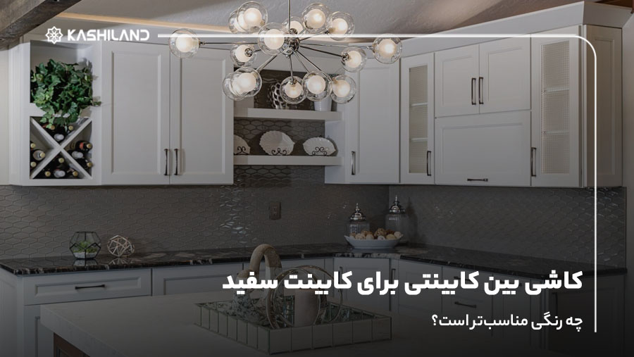 کاشی بین کابینتی برای کابینت سفید؛ چه رنگی مناسب‌تر است؟