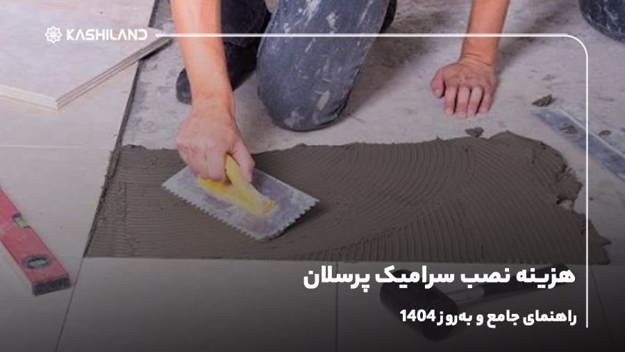 هزینه نصب سرامیک پرسلان؛ راهنمای جامع و به‌روز 1404