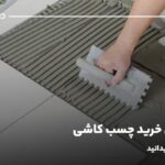راهنمای خرید چسب کاشی؛ هر آنچه باید بدانید