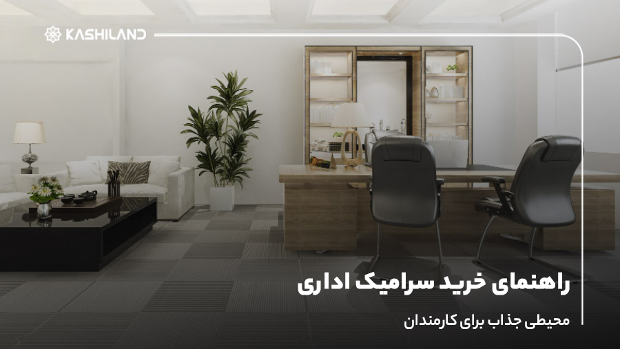 راهنمای خرید سرامیک اداری؛ محیطی جذاب برای کارمندان