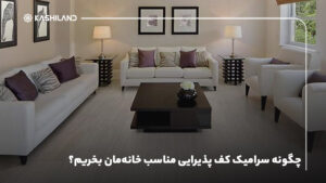 چگونه سرامیک کف پذیرایی مناسب خانه‌مان بخریم؟