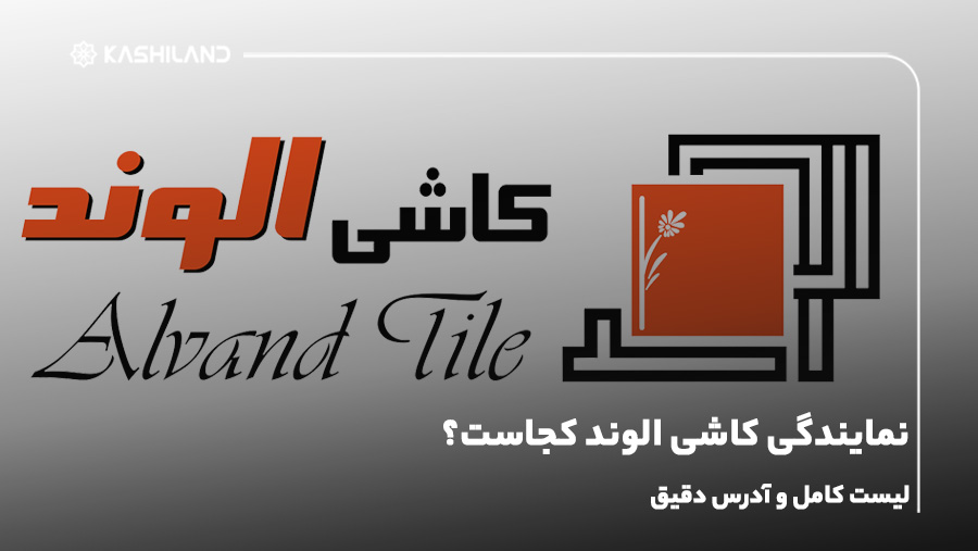 نمایندگی کاشی الوند کجاست؟ + لیست کامل و آدرس دقیق