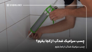 چسب سرامیک ضدآب از کجا بخرم؟ راهنمای تشخیص اصل از تقلبی