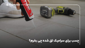 چسب برای سرامیک لق شده چی بخرم؟