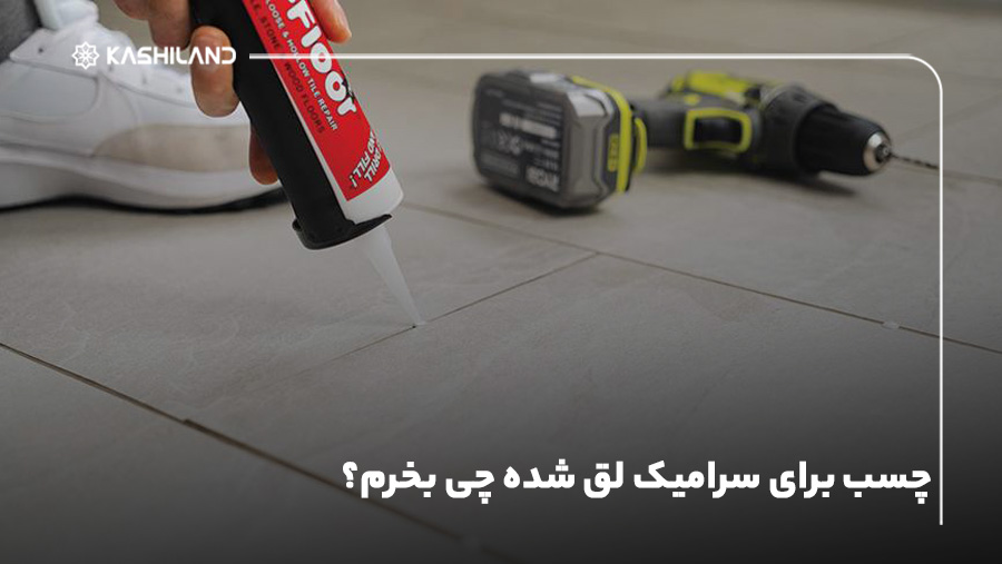 چسب برای سرامیک لق شده چی بخرم؟