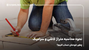 نحوه محاسبه متراژ کاشی و سرامیک؛ چطور خودمان حساب کنیم؟